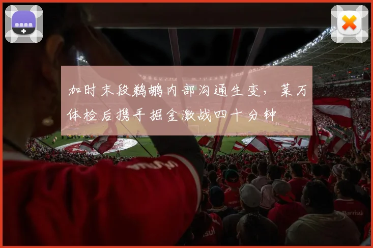 满冠体育官方下载-满冠体育在线平台 · 体育赛事服务 - 加时末段鹈鹕内部沟通生变,莱万体检后携手掘金激战四十分钟